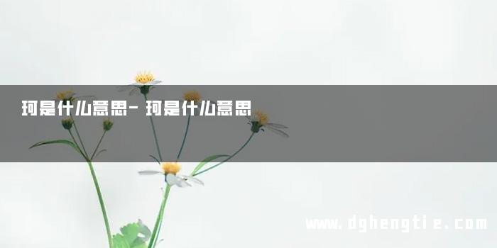 珂是什么意思-珂是什么意思 